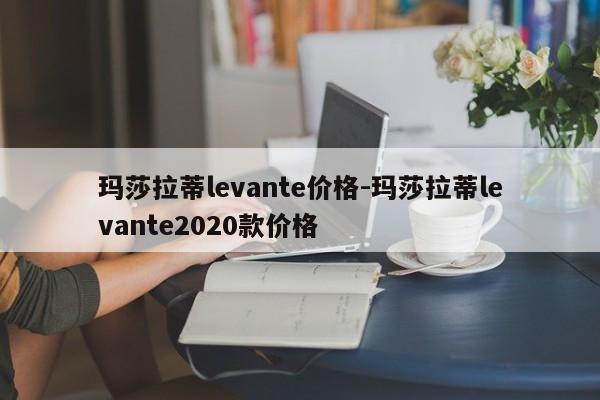 瑪莎拉蒂levante價格-瑪莎拉蒂levante2020款價格