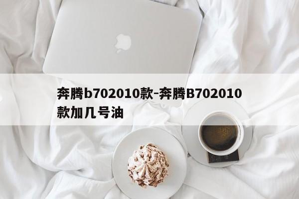 奔騰b702010款-奔騰B702010款加幾號油