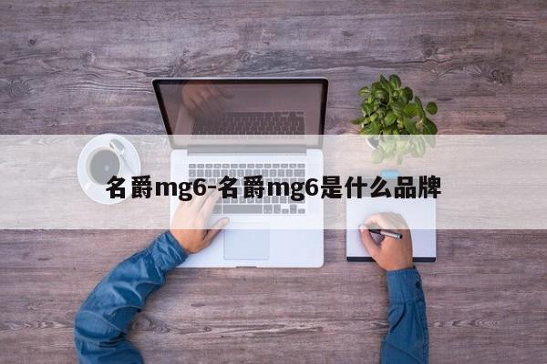 名爵mg6-名爵mg6是什么品牌