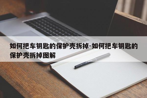 如何把車鑰匙的保護殼拆掉-如何把車鑰匙的保護殼拆掉圖解