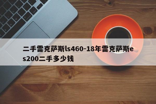 二手雷克薩斯ls460-18年雷克薩斯es200二手多少錢