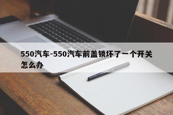 550汽車-550汽車前蓋鎖壞了一個(gè)開關(guān)怎么辦