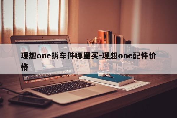 理想one拆車件哪里買-理想one配件價格