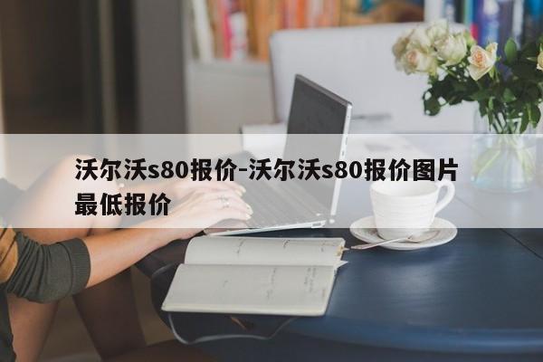 沃爾沃s80報價-沃爾沃s80報價圖片 最低報價