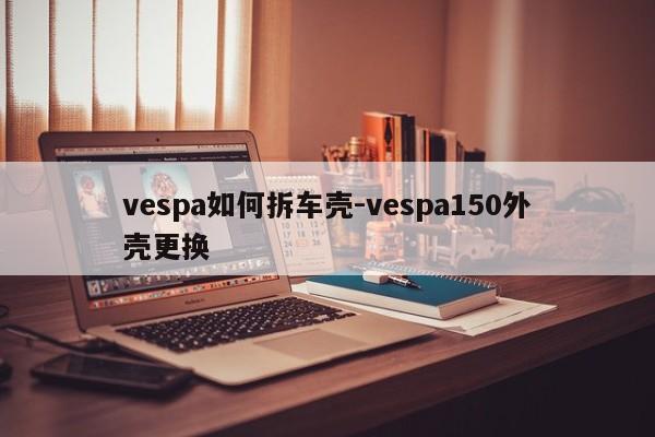 vespa如何拆車殼-vespa150外殼更換