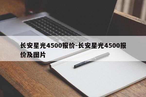 長(zhǎng)安星光4500報(bào)價(jià)-長(zhǎng)安星光4500報(bào)價(jià)及圖片