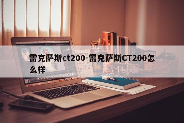 雷克薩斯ct200-雷克薩斯CT200怎么樣