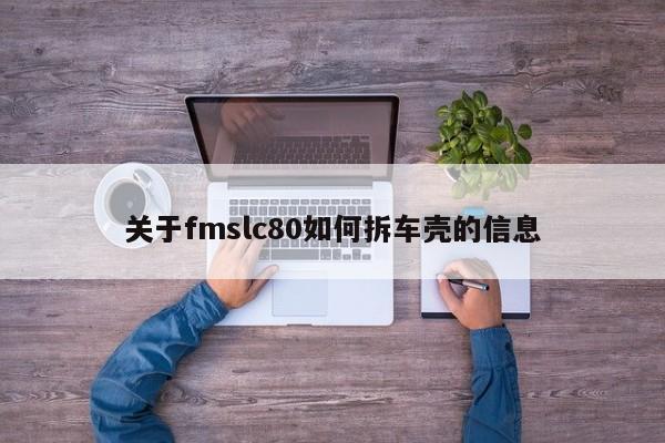 關(guān)于fmslc80如何拆車殼的信息