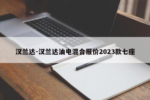 漢蘭達-漢蘭達油電混合報價2023款七座