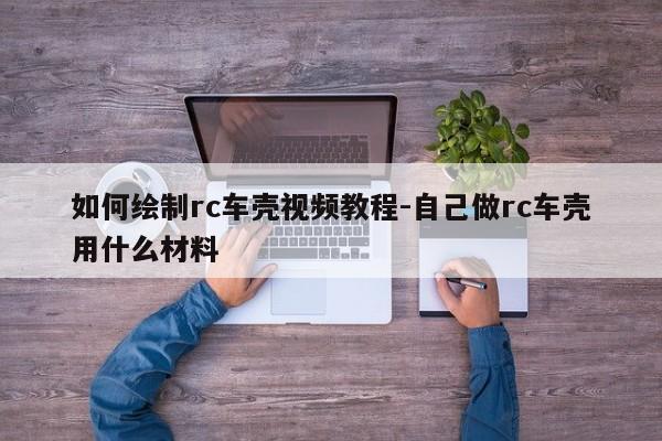 如何繪制rc車殼視頻教程-自己做rc車殼用什么材料