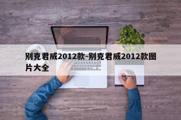 別克君威2012款-別克君威2012款圖片大全