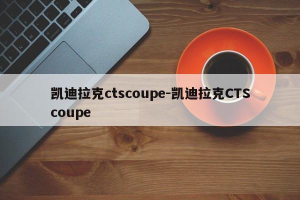 凱迪拉克ctscoupe-凱迪拉克CTScoupe