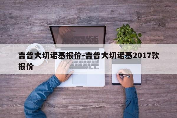 吉普大切諾基報價-吉普大切諾基2017款報價