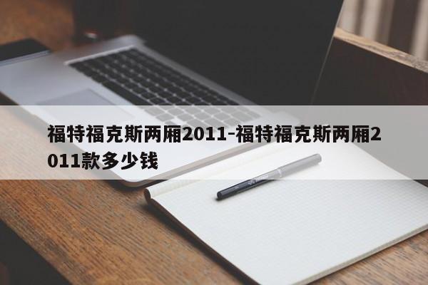 福特福克斯兩廂2011-福特?？怂箖蓭?011款多少錢