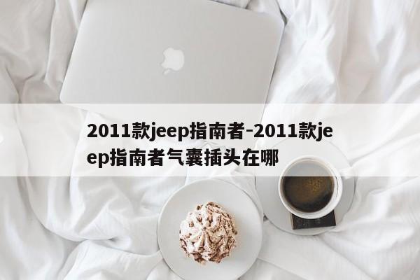 2011款jeep指南者-2011款jeep指南者氣囊插頭在哪