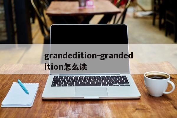 grandedition-grandedition怎么讀