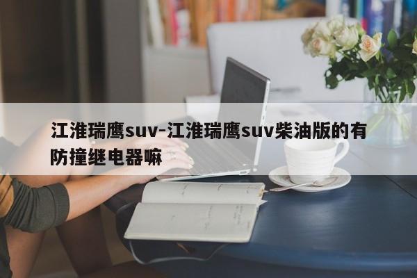 江淮瑞鷹suv-江淮瑞鷹suv柴油版的有防撞繼電器嘛