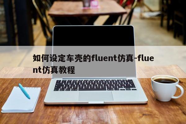 如何設(shè)定車殼的fluent仿真-fluent仿真教程