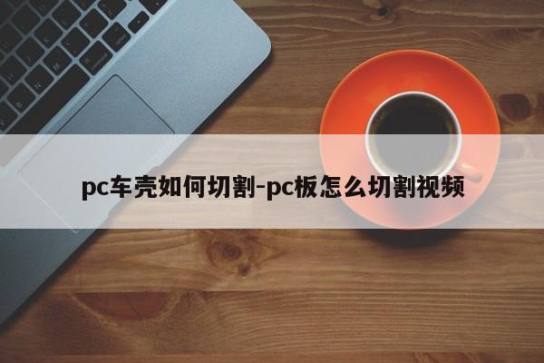 pc車殼如何切割-pc板怎么切割視頻