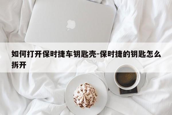 如何打開保時捷車鑰匙殼-保時捷的鑰匙怎么拆開