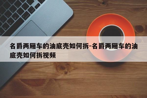 名爵兩廂車的油底殼如何拆-名爵兩廂車的油底殼如何拆視頻