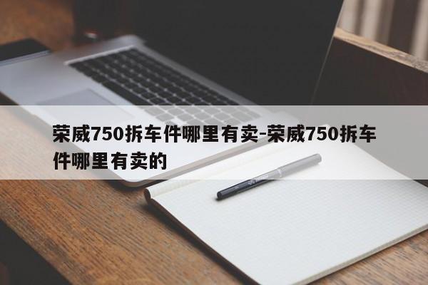 榮威750拆車件哪里有賣-榮威750拆車件哪里有賣的