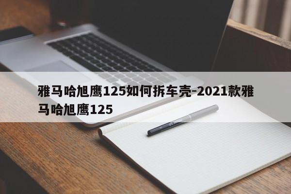 雅馬哈旭鷹125如何拆車殼-2021款雅馬哈旭鷹125