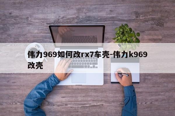 偉力969如何改rx7車殼-偉力k969改殼