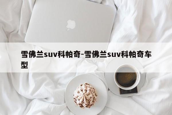 雪佛蘭suv科帕奇-雪佛蘭suv科帕奇車型