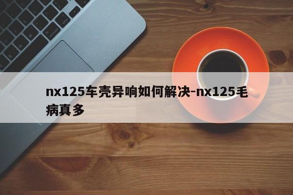 nx125車殼異響如何解決-nx125毛病真多