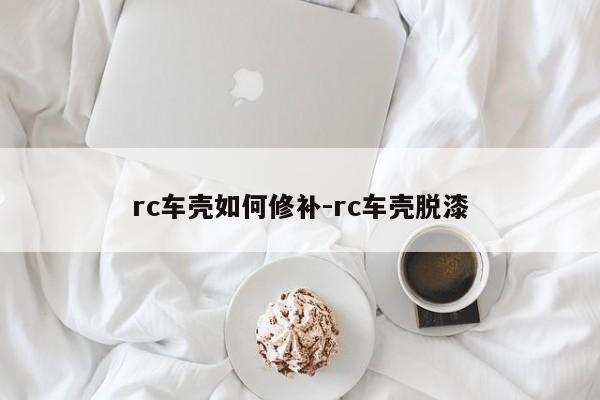 rc車殼如何修補(bǔ)-rc車殼脫漆