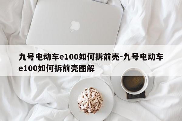 九號電動車e100如何拆前殼-九號電動車e100如何拆前殼圖解