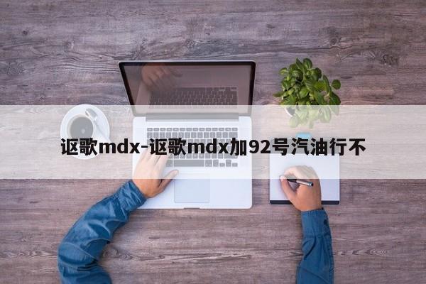 謳歌mdx-謳歌mdx加92號汽油行不