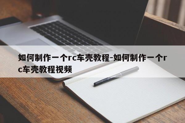 如何制作一個(gè)rc車(chē)殼教程-如何制作一個(gè)rc車(chē)殼教程視頻