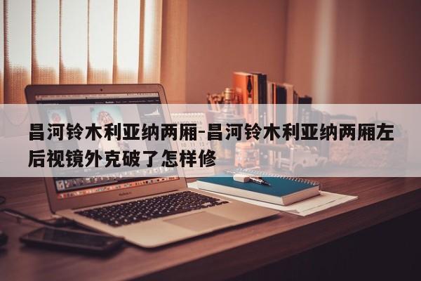 昌河鈴木利亞納兩廂-昌河鈴木利亞納兩廂左后視鏡外克破了怎樣修