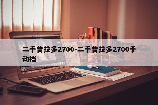 二手普拉多2700-二手普拉多2700手動(dòng)擋