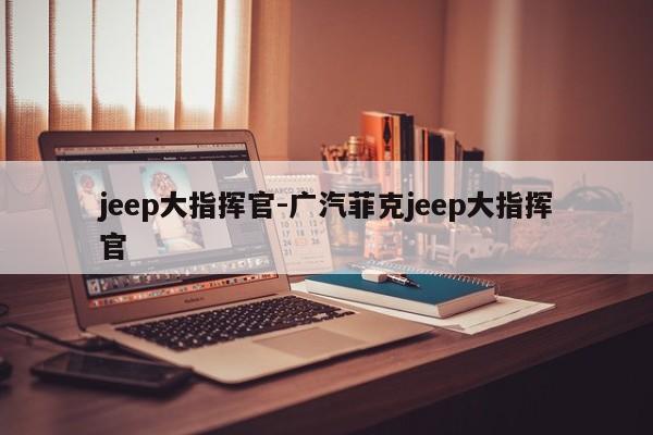 jeep大指揮官-廣汽菲克jeep大指揮官