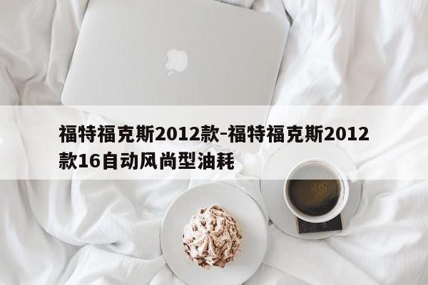 福特?？怂?012款-福特福克斯2012款16自動風(fēng)尚型油耗