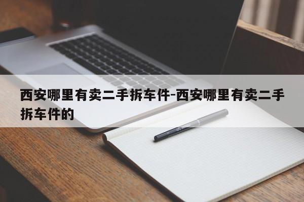 西安哪里有賣二手拆車件-西安哪里有賣二手拆車件的