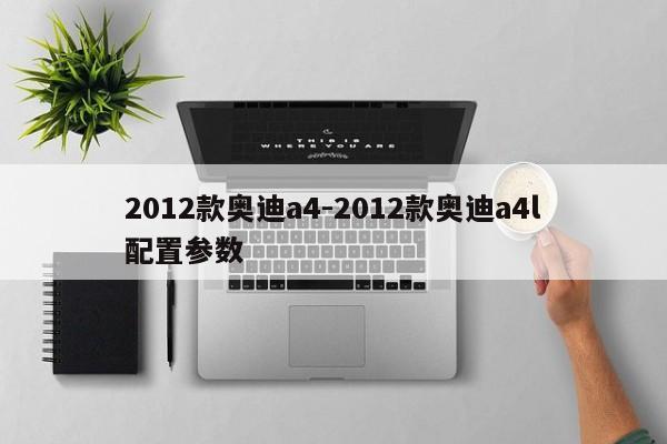 2012款奧迪a4-2012款奧迪a4l配置參數(shù)