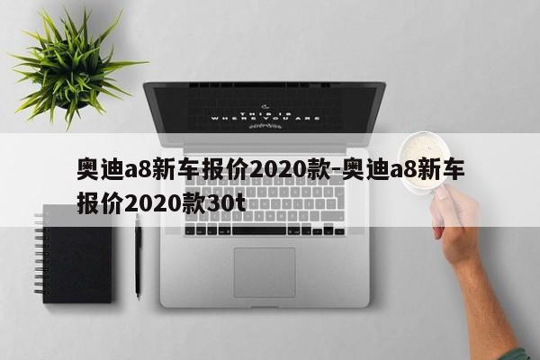 奧迪a8新車報價2020款-奧迪a8新車報價2020款30t