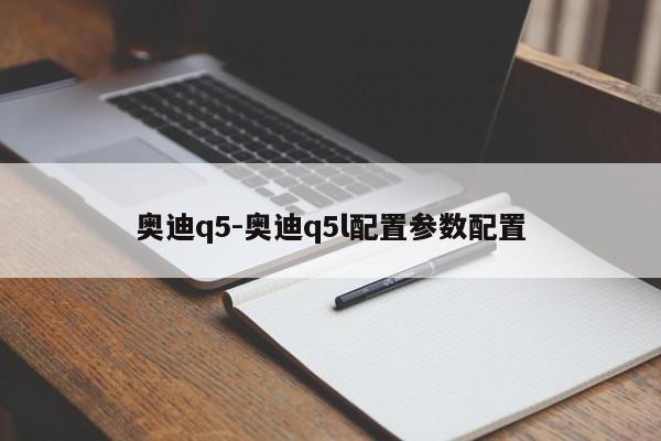 奧迪q5-奧迪q5l配置參數(shù)配置