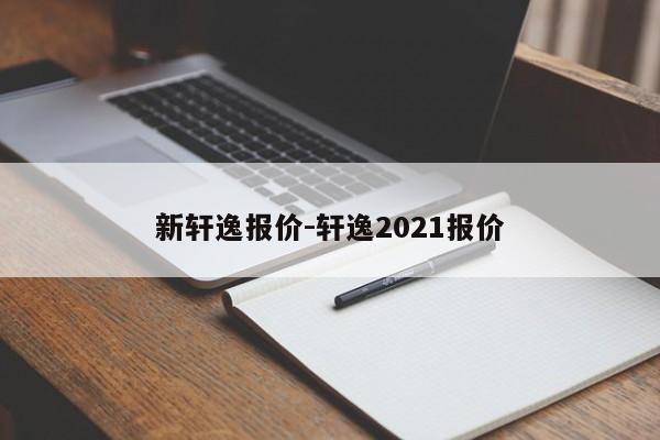 新軒逸報(bào)價(jià)-軒逸2021報(bào)價(jià)