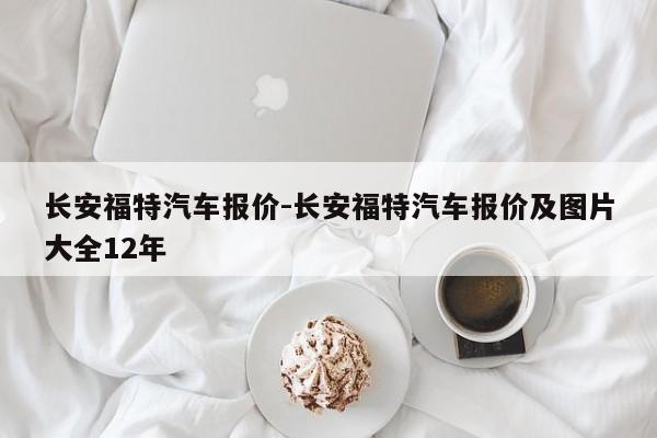 長安福特汽車報價-長安福特汽車報價及圖片大全12年