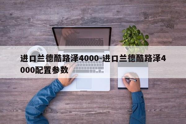 進(jìn)口蘭德酷路澤4000-進(jìn)口蘭德酷路澤4000配置參數(shù)