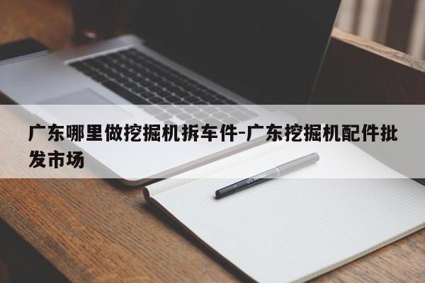 廣東哪里做挖掘機拆車件-廣東挖掘機配件批發(fā)市場