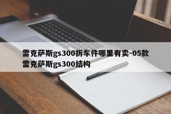 雷克薩斯gs300拆車(chē)件哪里有賣(mài)-05款雷克薩斯gs300結(jié)構(gòu)