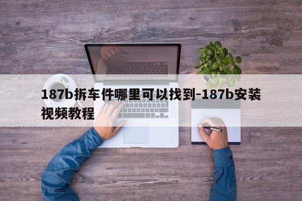 187b拆車件哪里可以找到-187b安裝視頻教程