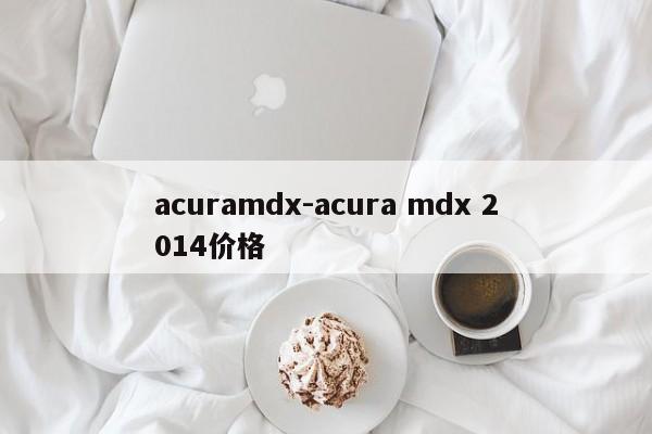 acuramdx-acura mdx 2014價(jià)格